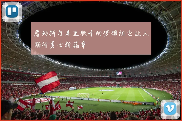 詹姆斯与库里联手的梦想组合让人期待勇士新篇章