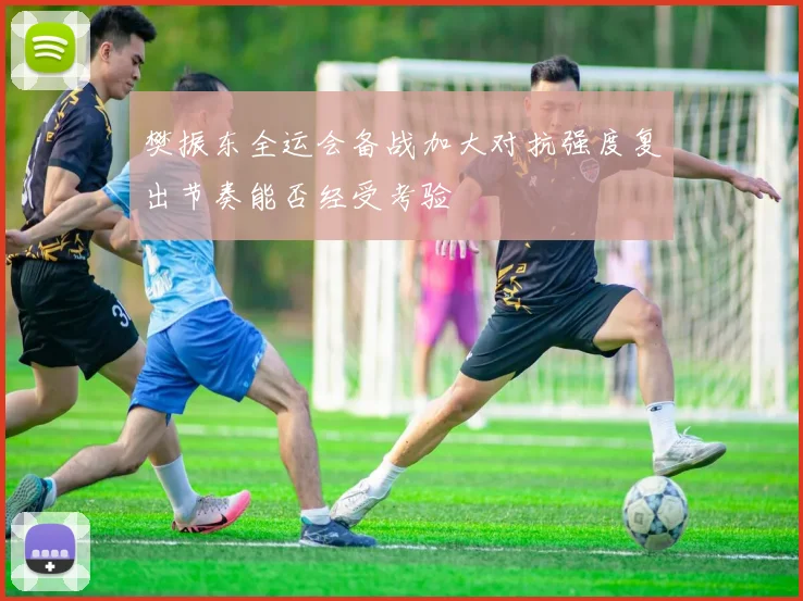 樊振东全运会备战加大对抗强度复出节奏能否经受考验