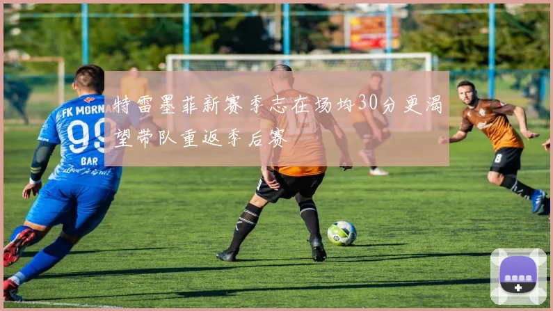 特雷墨菲新赛季志在场均30分更渴望带队重返季后赛