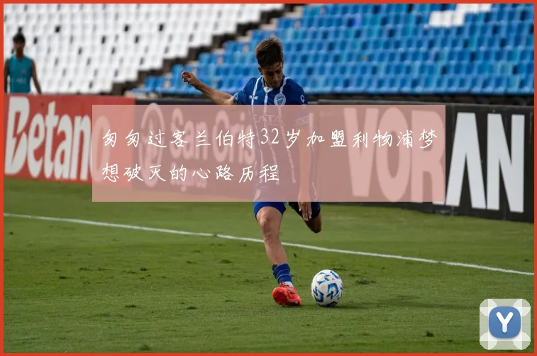 匆匆过客兰伯特32岁加盟利物浦梦想破灭的心路历程