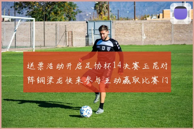 送票活动开启足协杯14决赛玉昆对阵铜梁龙快来参与互动赢取比赛门票